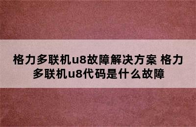 格力多联机u8故障解决方案 格力多联机u8代码是什么故障